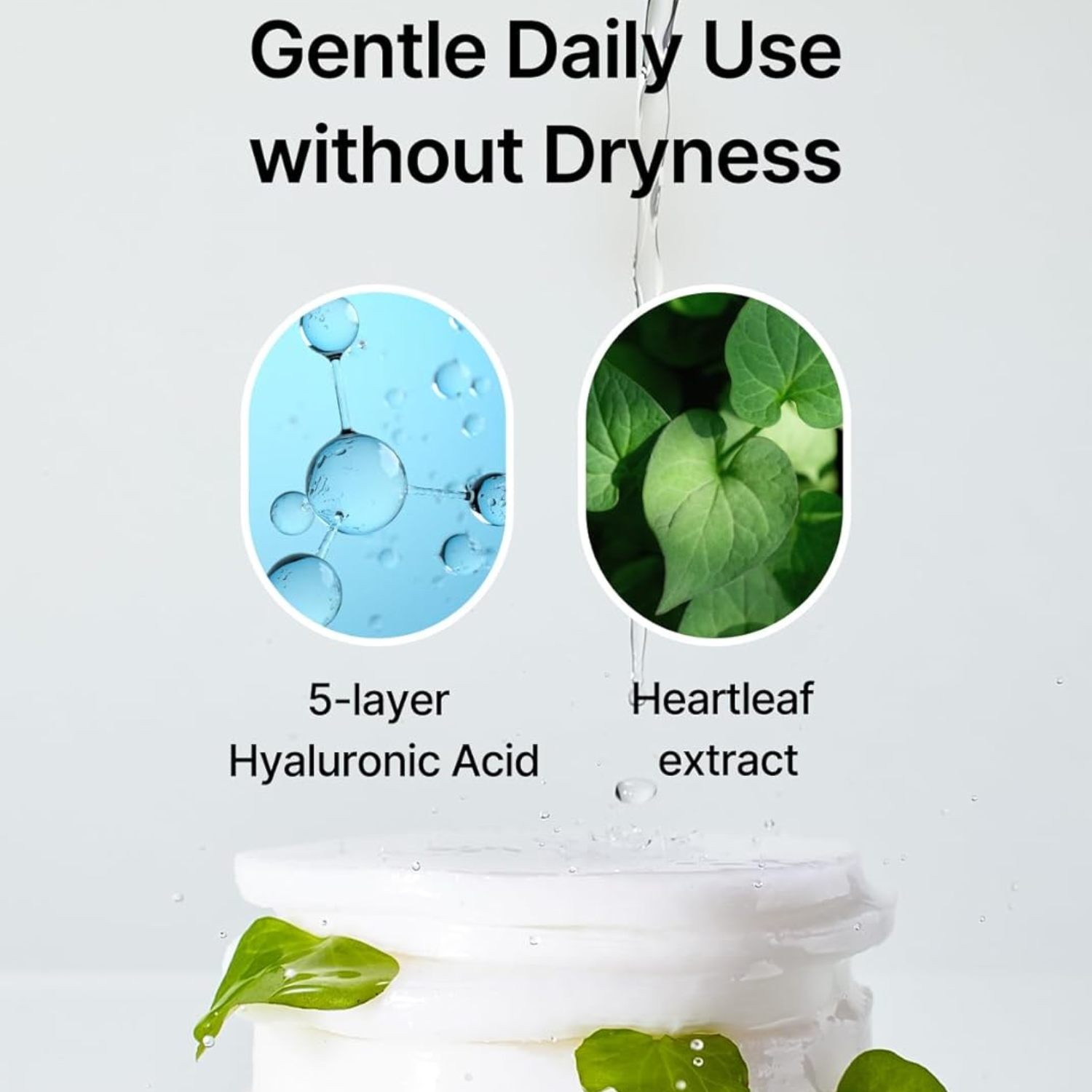 Cosmetic product with hyaluronic acid and heartleaf extract, labeled 'Gentle Daily Use without Dryness'.